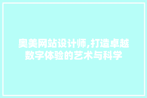 奥美网站设计师,打造卓越数字体验的艺术与科学 奥美网站设计师,打造卓越数字体验的艺术与科学 网站建设公司