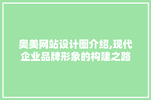 奥美网站设计图介绍,现代企业品牌形象的构建之路 奥美网站设计图介绍,现代企业品牌形象的构建之路 必应SEO