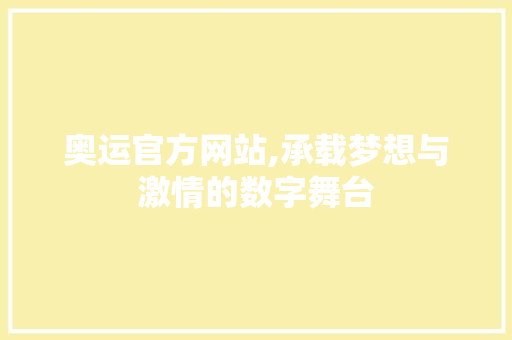 奥运官方网站,承载梦想与激情的数字舞台 奥运官方网站,承载梦想与激情的数字舞台 神马SEO