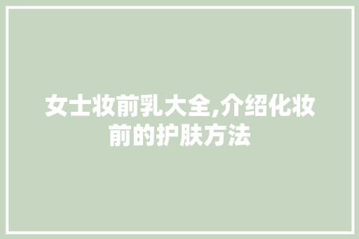 女士妆前乳大全,介绍化妆前的护肤方法 女士妆前乳大全,介绍化妆前的护肤方法 必应SEO