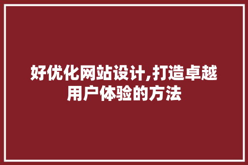 好优化网站设计,打造卓越用户体验的方法 好优化网站设计,打造卓越用户体验的方法 百度SEO