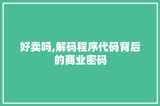 好卖吗,解码程序代码背后的商业密码 好卖吗,解码程序代码背后的商业密码 SEO关键词