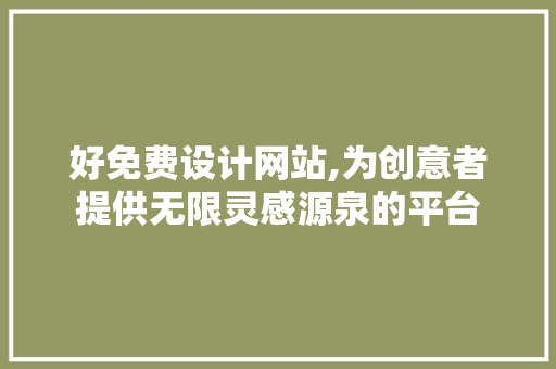 好免费设计网站,为创意者提供无限灵感源泉的平台 好免费设计网站,为创意者提供无限灵感源泉的平台 百度SEO