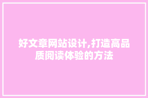好文章网站设计,打造高品质阅读体验的方法 好文章网站设计,打造高品质阅读体验的方法 SEO关键词