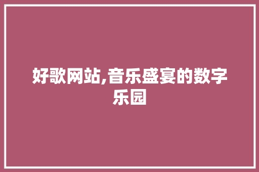 好歌网站,音乐盛宴的数字乐园 好歌网站,音乐盛宴的数字乐园 SEO关键词