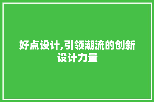 好点设计,引领潮流的创新设计力量 好点设计,引领潮流的创新设计力量 必应SEO