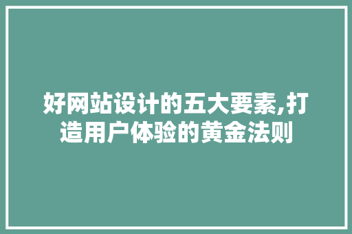 好网站设计的五大要素,打造用户体验的黄金法则 好网站设计的五大要素,打造用户体验的黄金法则 百度SEO
