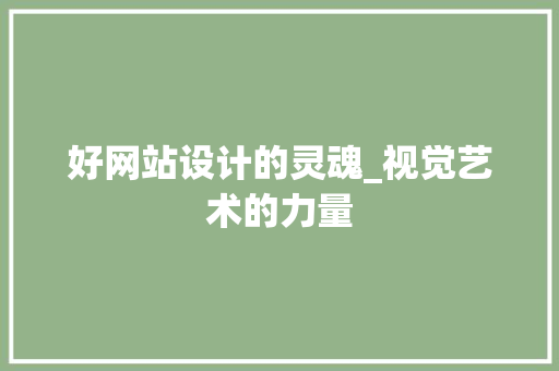 好网站设计的灵魂_视觉艺术的力量 好网站设计的灵魂_视觉艺术的力量 SEO关键词