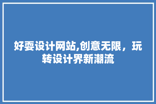 好耍设计网站,创意无限，玩转设计界新潮流 好耍设计网站,创意无限，玩转设计界新潮流 百度SEO