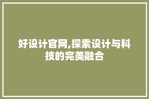 好设计官网,探索设计与科技的完美融合 好设计官网,探索设计与科技的完美融合 百度SEO
