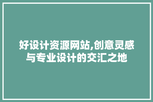 好设计资源网站,创意灵感与专业设计的交汇之地 好设计资源网站,创意灵感与专业设计的交汇之地 必应SEO