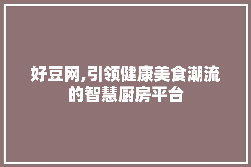 好豆网,引领健康美食潮流的智慧厨房平台 好豆网,引领健康美食潮流的智慧厨房平台 百度SEO