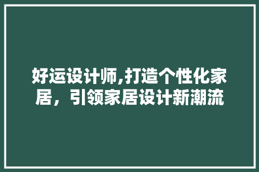 好运设计师,打造个性化家居，引领家居设计新潮流 好运设计师,打造个性化家居，引领家居设计新潮流 必应SEO