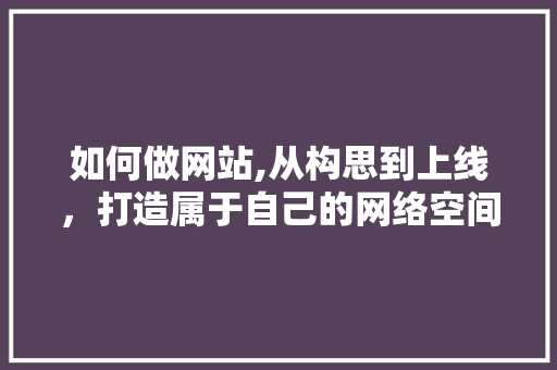 如何做网站,从构思到上线，打造属于自己的网络空间 如何做网站,从构思到上线，打造属于自己的网络空间 搜狗SEO