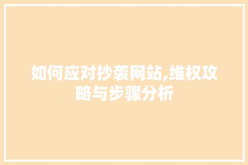 如何应对抄袭网站,维权攻略与步骤分析 如何应对抄袭网站,维权攻略与步骤分析 神马SEO