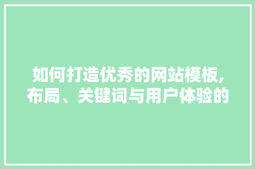 如何打造优秀的网站模板,布局、关键词与用户体验的艺术 如何打造优秀的网站模板,布局、关键词与用户体验的艺术 必应SEO