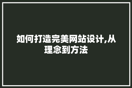 如何打造完美网站设计,从理念到方法