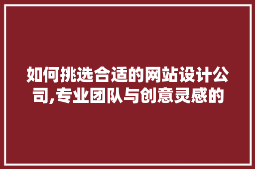 如何挑选合适的网站设计公司,专业团队与创意灵感的完美结合 如何挑选合适的网站设计公司,专业团队与创意灵感的完美结合 SEO关键词