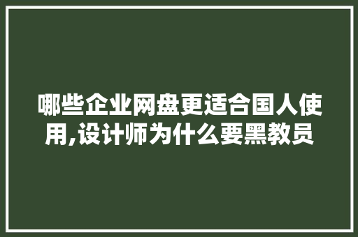 哪些企业网盘更适合国人使用,设计师为什么要黑教员知乎。 哪些企业网盘更适合国人使用,设计师为什么要黑教员知乎。 搜狗SEO