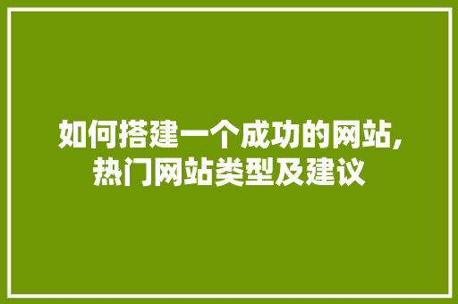 如何搭建一个成功的网站,热门网站类型及建议 如何搭建一个成功的网站,热门网站类型及建议 百度SEO