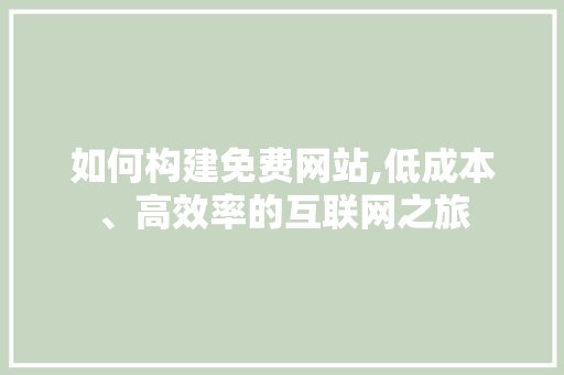 如何构建免费网站,低成本、高效率的互联网之旅 如何构建免费网站,低成本、高效率的互联网之旅 百度SEO