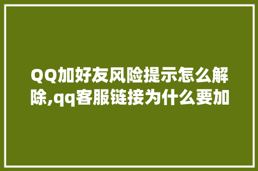 QQ加好友风险提示怎么解除,qq客服链接为什么要加好友呢。 QQ加好友风险提示怎么解除,qq客服链接为什么要加好友呢。 必应SEO