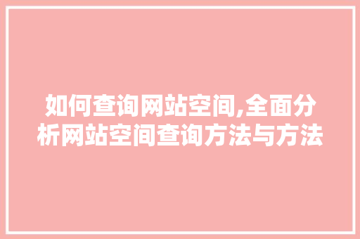 如何查询网站空间,全面分析网站空间查询方法与方法