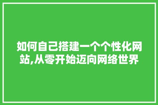 如何自己搭建一个个性化网站,从零开始迈向网络世界 如何自己搭建一个个性化网站,从零开始迈向网络世界 SEO关键词