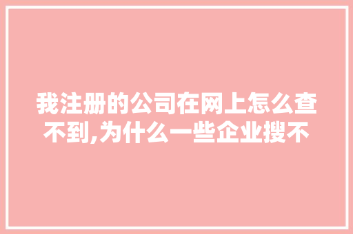 我注册的公司在网上怎么查不到,为什么一些企业搜不到企业微信。