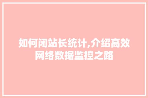 如何闭站长统计,介绍高效网络数据监控之路 如何闭站长统计,介绍高效网络数据监控之路 必应SEO