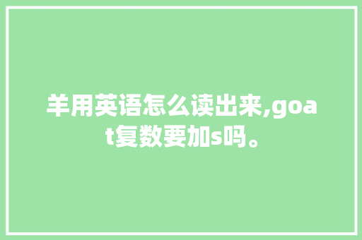 羊用英语怎么读出来,goat复数要加s吗。 羊用英语怎么读出来,goat复数要加s吗。 网站建设公司