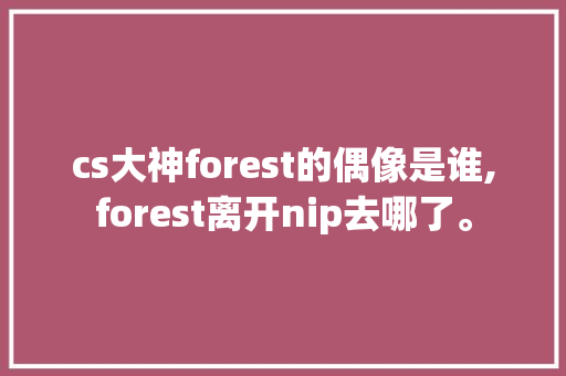 cs大神forest的偶像是谁,forest离开nip去哪了。 cs大神forest的偶像是谁,forest离开nip去哪了。 搜狗SEO