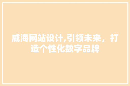 威海网站设计,引领未来，打造个性化数字品牌 威海网站设计,引领未来，打造个性化数字品牌 SEO关键词