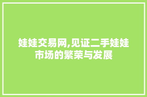 娃娃交易网,见证二手娃娃市场的繁荣与发展 娃娃交易网,见证二手娃娃市场的繁荣与发展 百度SEO