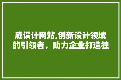 威设计网站,创新设计领域的引领者，助力企业打造独特品牌形象 威设计网站,创新设计领域的引领者，助力企业打造独特品牌形象 百度SEO