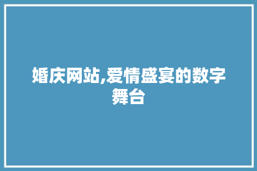婚庆网站,爱情盛宴的数字舞台
