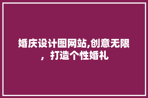 婚庆设计图网站,创意无限，打造个性婚礼 婚庆设计图网站,创意无限，打造个性婚礼 百度SEO