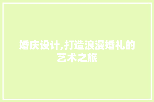 婚庆设计,打造浪漫婚礼的艺术之旅