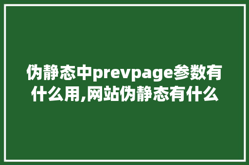 伪静态中prevpage参数有什么用,网站伪静态有什么用。 伪静态中prevpage参数有什么用,网站伪静态有什么用。 百度SEO