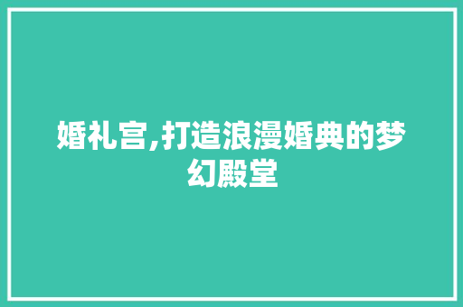 婚礼宫,打造浪漫婚典的梦幻殿堂 婚礼宫,打造浪漫婚典的梦幻殿堂 百度SEO
