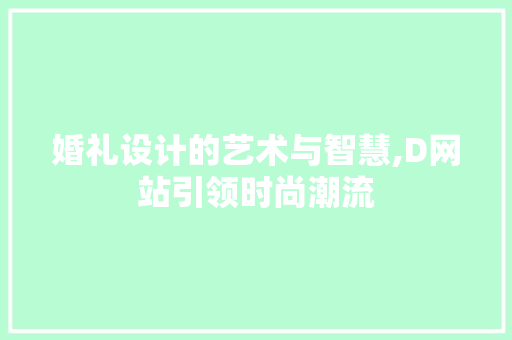 婚礼设计的艺术与智慧,D网站引领时尚潮流 婚礼设计的艺术与智慧,D网站引领时尚潮流 百度SEO