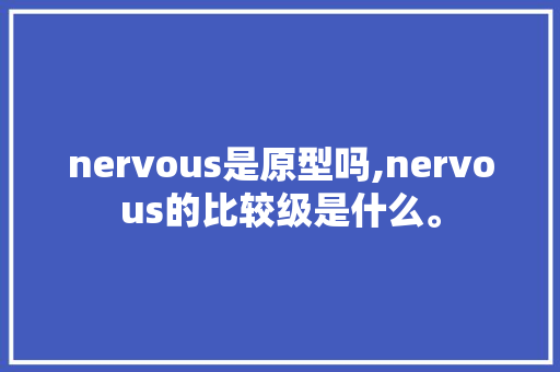 nervous是原型吗,nervous的比较级是什么。 nervous是原型吗,nervous的比较级是什么。 搜狗SEO