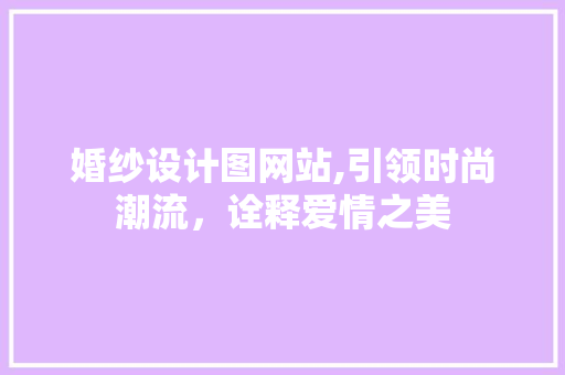 婚纱设计图网站,引领时尚潮流，诠释爱情之美 婚纱设计图网站,引领时尚潮流，诠释爱情之美 百度SEO