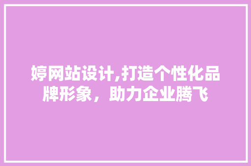 婷网站设计,打造个性化品牌形象，助力企业腾飞 婷网站设计,打造个性化品牌形象，助力企业腾飞 必应SEO