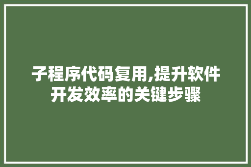 子程序代码复用,提升软件开发效率的关键步骤 子程序代码复用,提升软件开发效率的关键步骤 百度SEO