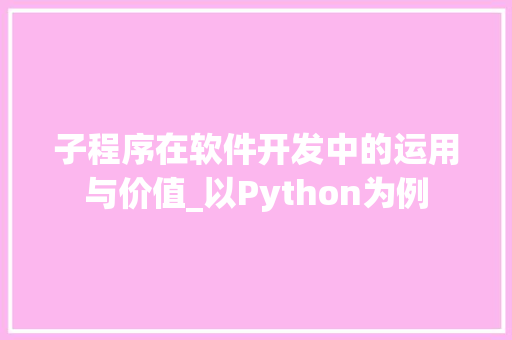 子程序在软件开发中的运用与价值_以Python为例 子程序在软件开发中的运用与价值_以Python为例 百度SEO