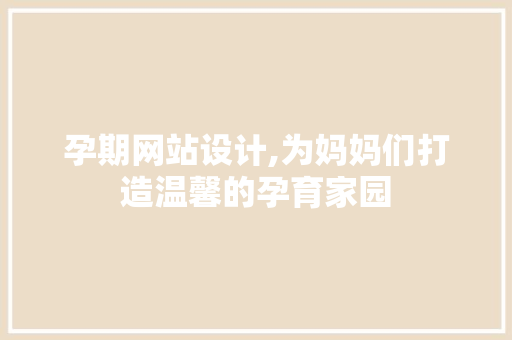 孕期网站设计,为妈妈们打造温馨的孕育家园