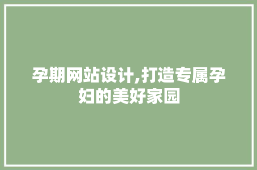孕期网站设计,打造专属孕妇的美好家园
