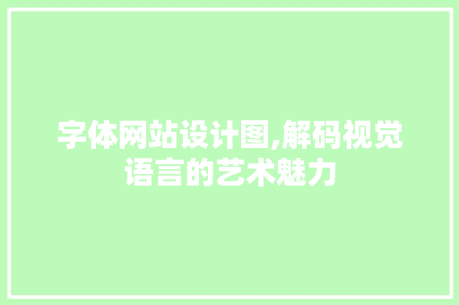 字体网站设计图,解码视觉语言的艺术魅力 字体网站设计图,解码视觉语言的艺术魅力 必应SEO