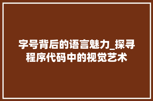 字号背后的语言魅力_探寻程序代码中的视觉艺术